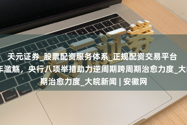 天元证券_股票配资服务体系_正规配资交易平台 巨擘数读|新年滥觞,央行八项举措助力逆周期跨周期治愈力度_大皖新闻 | 安徽网